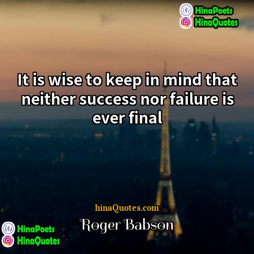 Roger Babson Quotes | It is wise to keep in mind